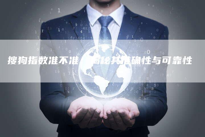 搜狗指数准不准:揭秘其准确性与可靠性-夫唯发布外链网