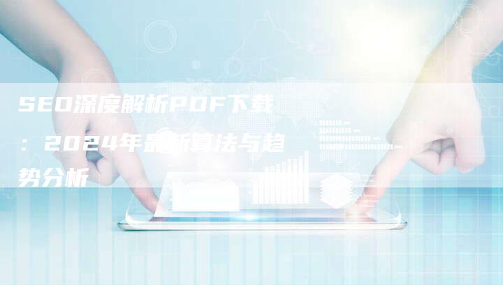 SEO深度解析PDF下载：2024年最新算法与趋势分析-夫唯发布外链网