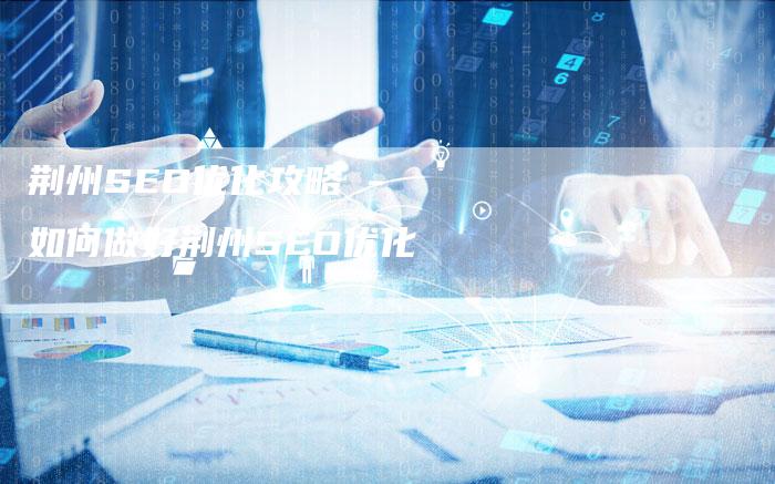 荆州SEO优化攻略 - 如何做好荆州SEO优化