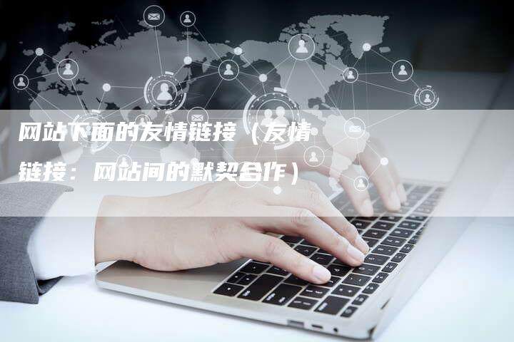 网站下面的友情链接（友情链接：网站间的默契合作）