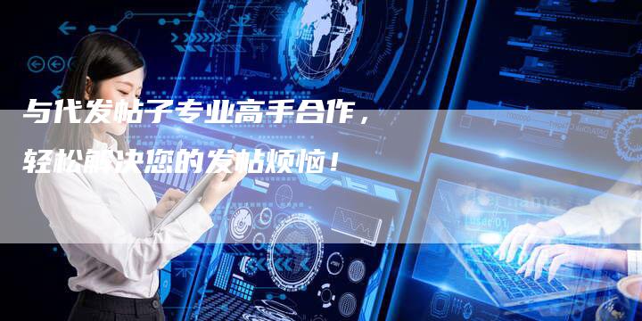 与代发帖子专业高手合作，轻松解决您的发帖烦恼！-夫唯发布外链网