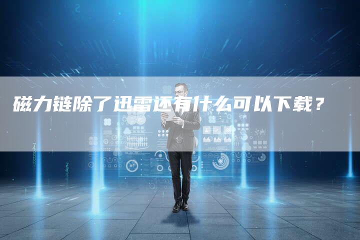 磁力链除了迅雷还有什么可以下载？-夫唯发布外链网