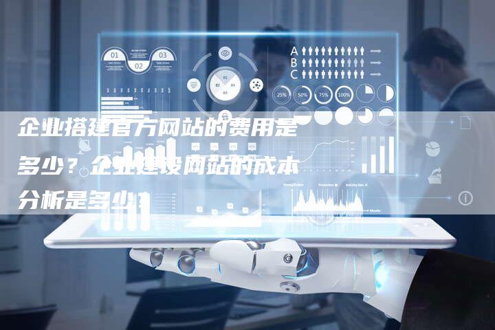 企业搭建官方网站的费用是多少？企业建设网站的成本分析是多少？-夫唯发布外链网
