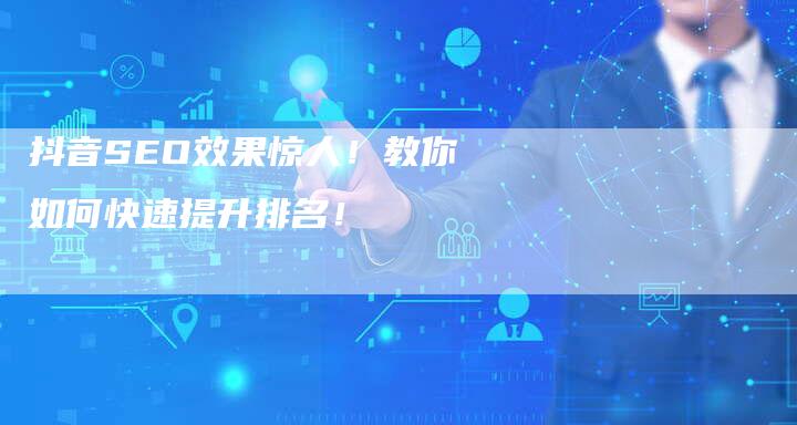 抖音SEO效果惊人!教你如何快速提升排名!
