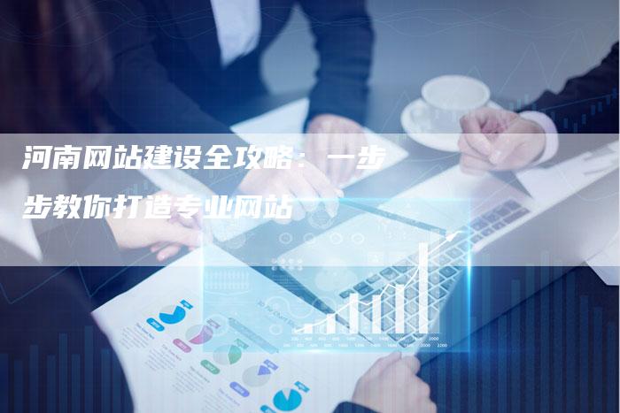 河南网站建设全攻略：一步步教你打造专业网站