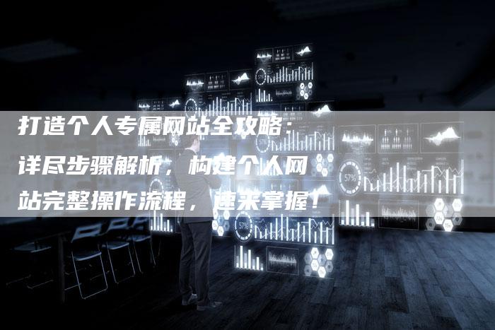 打造个人专属网站全攻略：详尽步骤解析，构建个人网站完整操作流程，速来掌握！