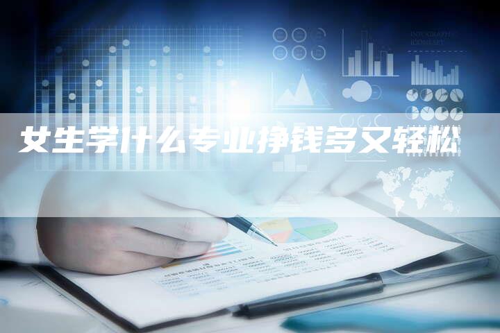 女生学什么专业挣钱多又轻松-夫唯发布外链网