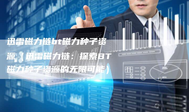 迅雷磁力链bt磁力种子资源（迅雷磁力链：探索BT磁力种子资源的无限可能）-夫唯发布外链网