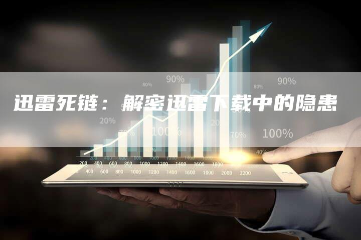 迅雷死链：解密迅雷下载中的隐患-夫唯发布外链网