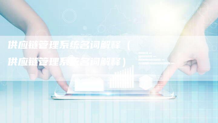 供应链管理系统名词解释（供应链管理系统名词解释）-夫唯发布外链网
