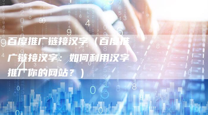 百度推广链接汉字（百度推广链接汉字：如何利用汉字推广你的网站？）-夫唯发布外链网