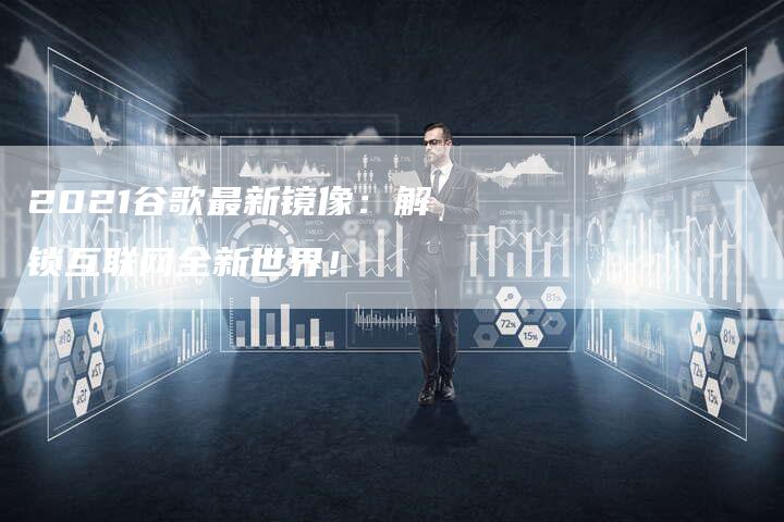 2021谷歌最新镜像：解锁互联网全新世界！-夫唯发布外链网