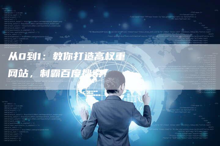 从0到1：教你打造高权重网站，制霸百度搜索！