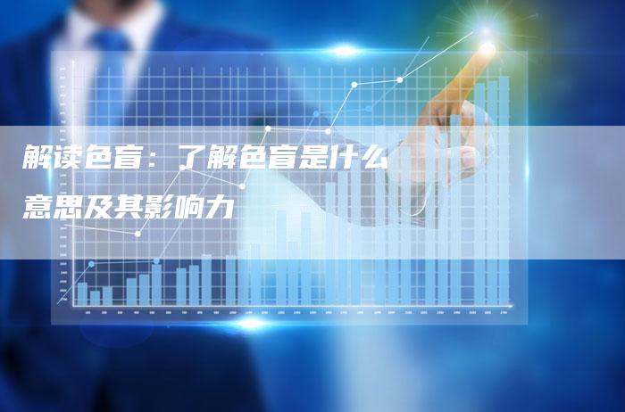 解读色盲：了解色盲是什么意思及其影响力-夫唯发布外链网
