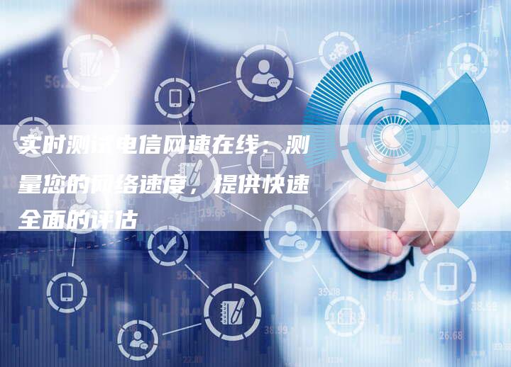 实时测试电信网速在线：测量您的网络速度，提供快速全面的评估-夫唯发布外链网