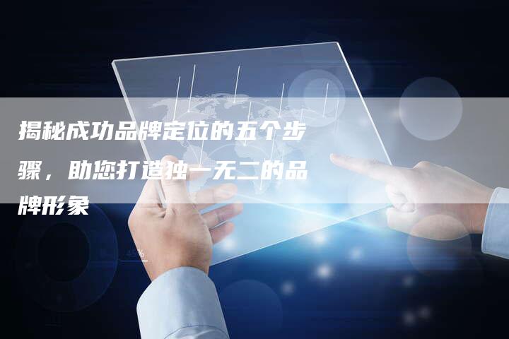揭秘成功品牌定位的五个步骤，助您打造独一无二的品牌形象-夫唯发布外链网