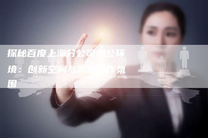 探秘百度上海分公司办公环境：创新空间与高度合作氛围-夫唯发布外链网