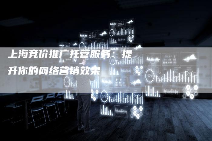 上海竞价推广托管服务：提升你的网络营销效果-夫唯发布外链网