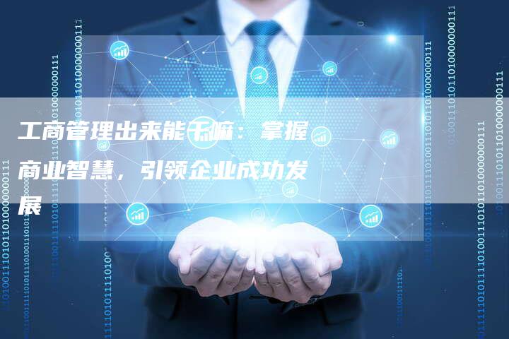 工商管理出来能干嘛：掌握商业智慧，引领企业成功发展-夫唯发布外链网
