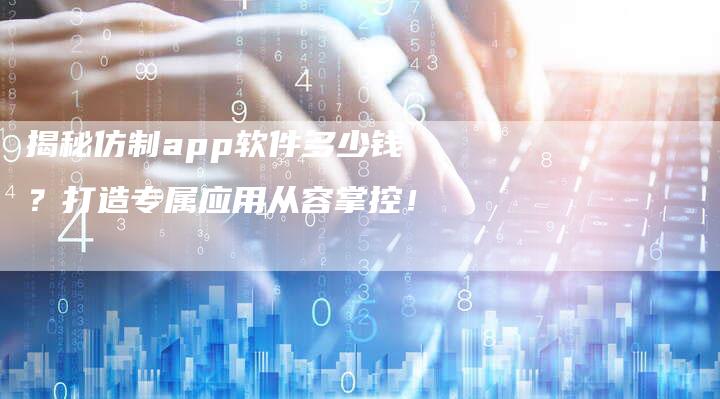 揭秘仿制app软件多少钱？打造专属应用从容掌控！-夫唯发布外链网