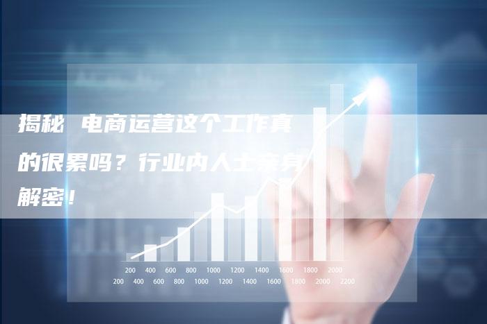 揭秘 电商运营这个工作真的很累吗？行业内人士亲身解密！-夫唯发布外链网
