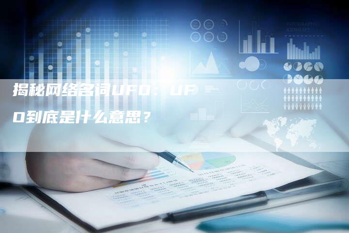 揭秘网络名词UFO：UFO到底是什么意思？