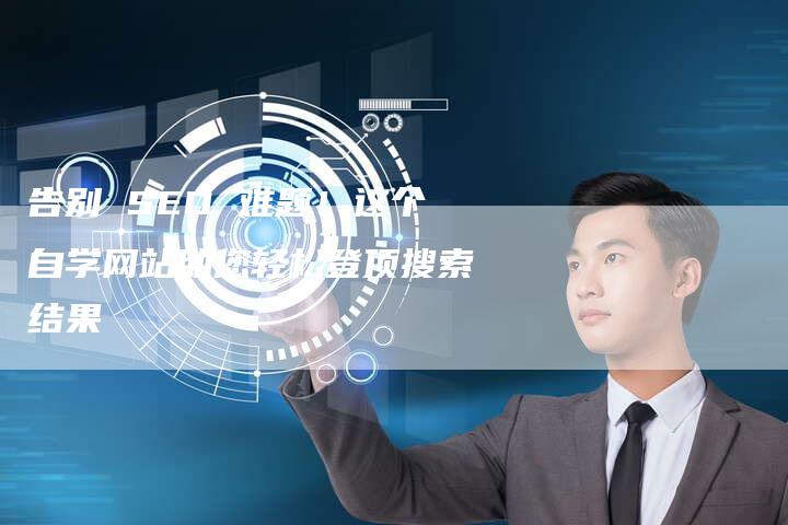告别 SEO 难题！这个自学网站助您轻松登顶搜索结果-夫唯发布外链网