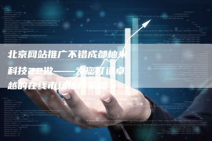 北京网站推广不错成都柚米科技22做——为您打造卓越的在线市场推广策略-夫唯发布外链网