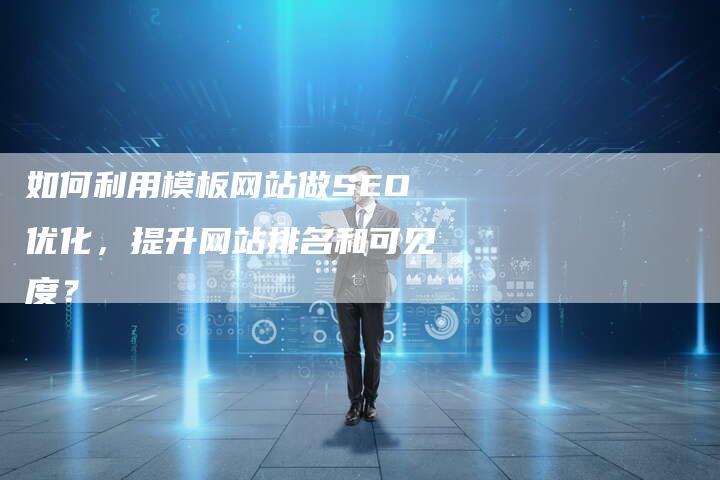 如何利用模板网站做SEO优化，提升网站排名和可见度？