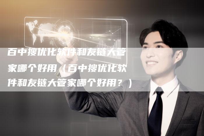 百中搜优化软件和友链大管家哪个好用（百中搜优化软件和友链大管家哪个好用？）
