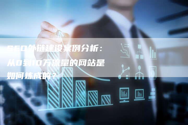 SEO外链建设案例分析：从0到10万流量的网站是如何炼成的？