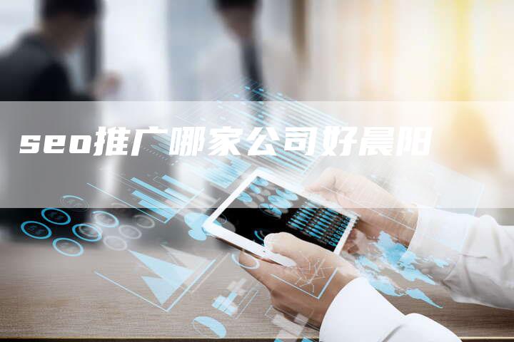 seo推广哪家公司好晨阳-夫唯发布外链网