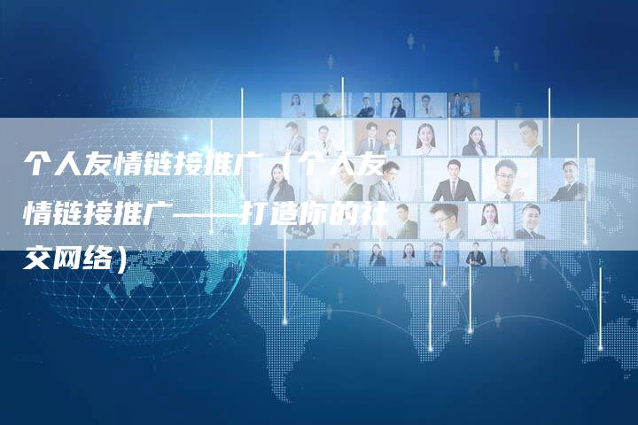个人友情链接推广（个人友情链接推广——打造你的社交网络）