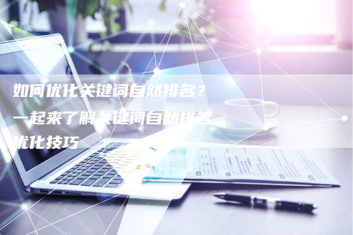 如何优化关键词自然排名？一起来了解关键词自然排名优化技巧