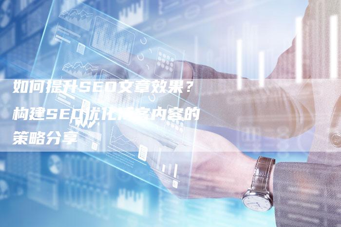 如何提升SEO文章效果？构建SEO优化博客内容的策略分享