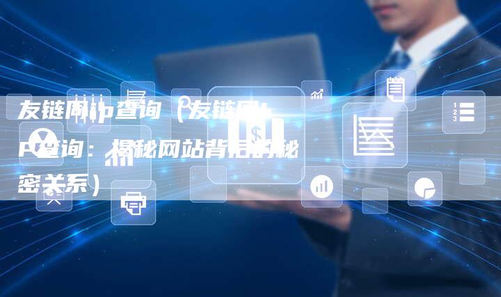 友链同ip查询（友链同IP查询：揭秘网站背后的秘密关系）