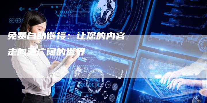免费自助链接：让您的内容走向更广阔的世界-夫唯发布外链网
