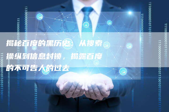 揭秘百度的黑历史：从搜索操纵到信息封锁，揭露百度的不可告人的过去