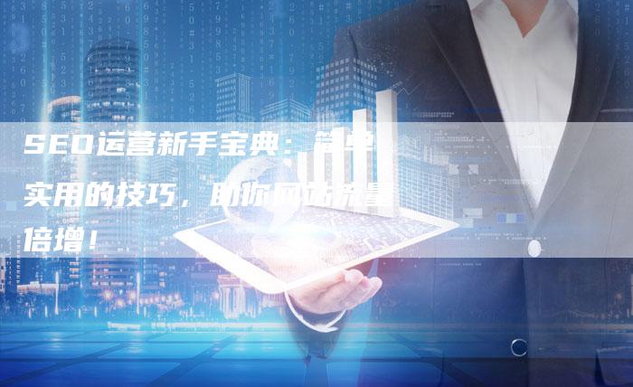SEO运营新手宝典：简单实用的技巧，助你网站流量倍增！-夫唯发布外链网