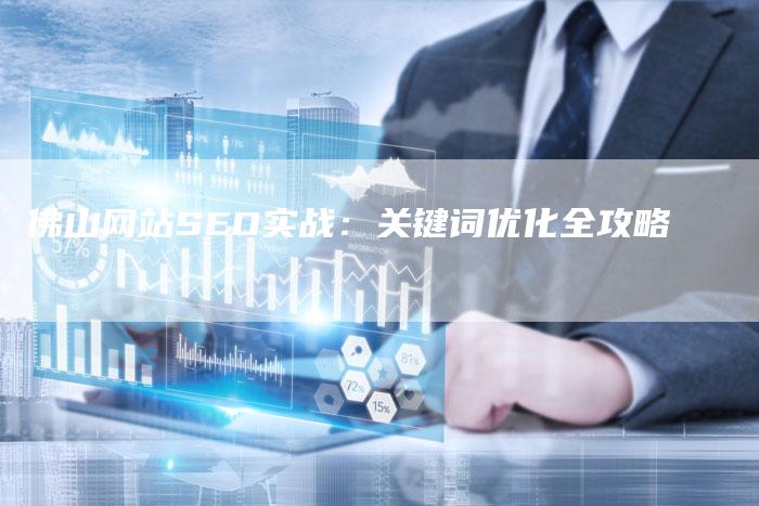 佛山网站SEO实战：关键词优化全攻略-夫唯发布外链网