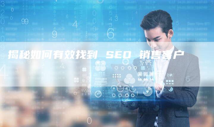 揭秘如何有效找到 SEO 销售客户-夫唯发布外链网