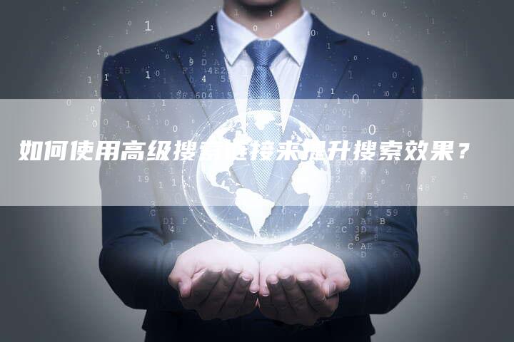 如何使用高级搜索链接来提升搜索效果？