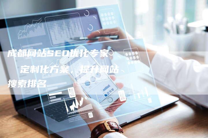 成都网站SEO优化专家   定制化方案，提升网站搜索排名-夫唯发布外链网