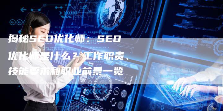 揭秘SEO优化师：SEO优化师是什么？工作职责、技能要求和职业前景一览