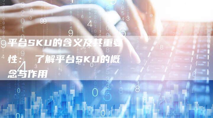 平台SKU的含义及其重要性： 了解平台SKU的概念与作用-夫唯发布外链网
