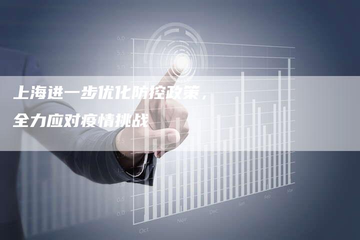 上海进一步优化防控政策，全力应对疫情挑战-夫唯发布外链网