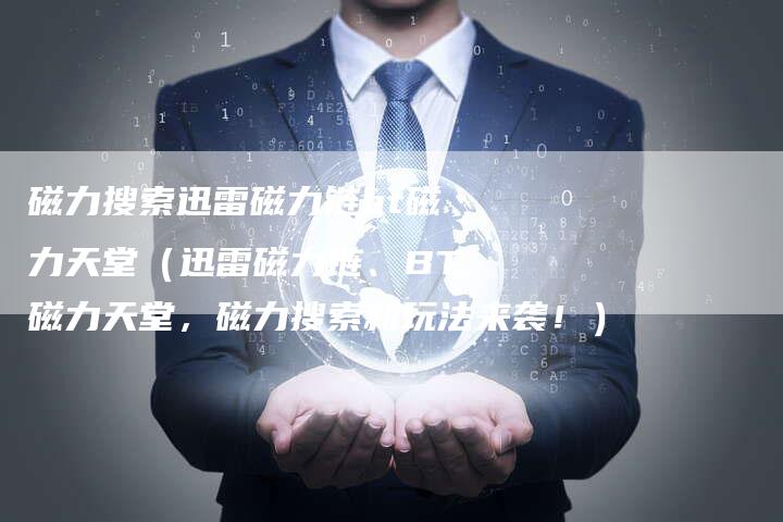 磁力搜索迅雷磁力链bt磁力天堂（迅雷磁力链、BT磁力天堂，磁力搜索新玩法来袭！）