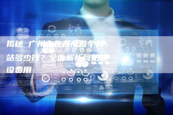 揭秘 广州市在百度做个网站多少钱？全面解析网站建设费用