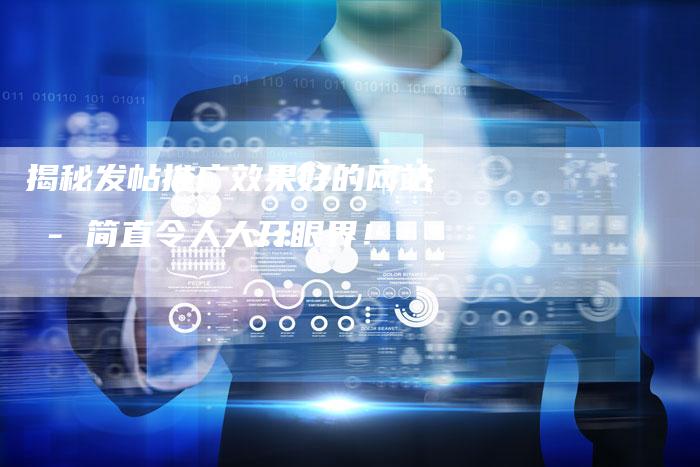 揭秘发帖推广效果好的网站 - 简直令人大开眼界！
