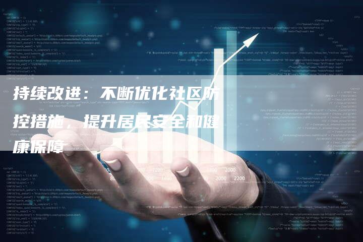 持续改进：不断优化社区防控措施，提升居民安全和健康保障-夫唯发布外链网